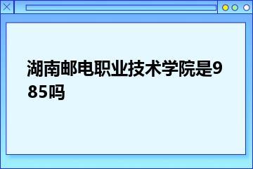 湖南邮电职业技术学院是985吗？