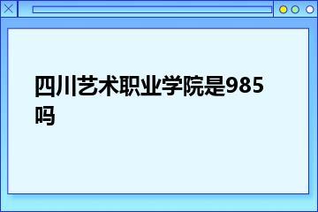 四川艺术职业学院是985吗？