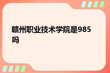 赣州职业技术学院是985吗？