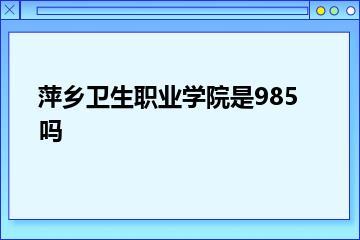 萍乡卫生职业学院是985吗？