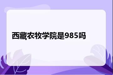 西藏农牧学院是985吗？