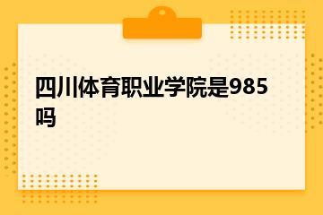 四川体育职业学院是985吗？