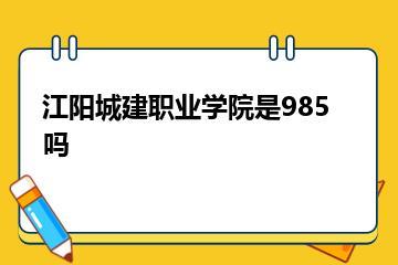 江阳城建职业学院是985吗？