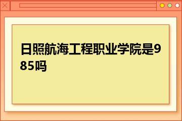 日照航海工程职业学院是985吗？