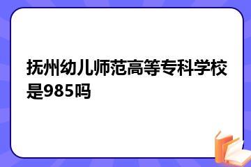 抚州幼儿师范高等专科学校是985吗？