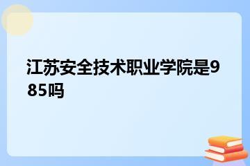 江苏安全技术职业学院是985吗？