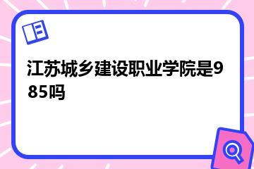 江苏城乡建设职业学院是985吗？