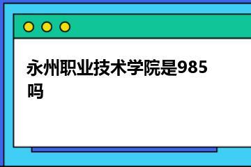 永州职业技术学院是985吗？