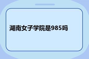 湖南女子学院是985吗？
