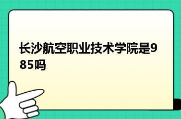 长沙航空职业技术学院是985吗？