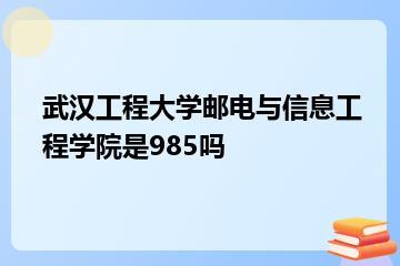 武汉工程大学邮电与信息工程学院是985吗？