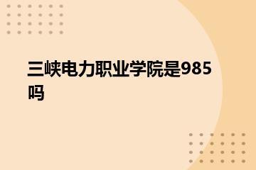 三峡电力职业学院是985吗？