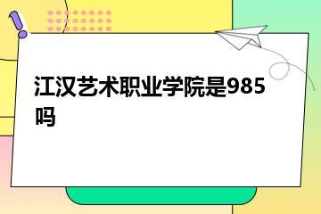 江汉艺术职业学院是985吗？