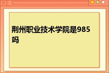 荆州职业技术学院是985吗？