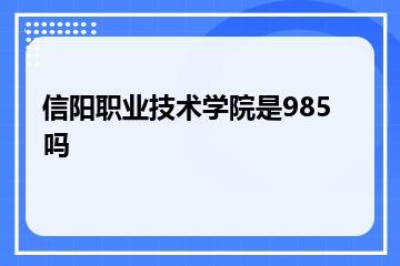 信阳职业技术学院是985吗？