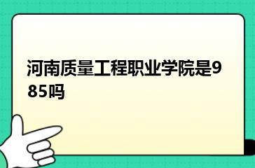 河南质量工程职业学院是985吗？