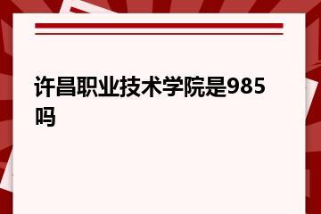 许昌职业技术学院是985吗？