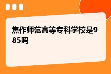 焦作师范高等专科学校是985吗？