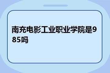 南充电影工业职业学院是985吗？