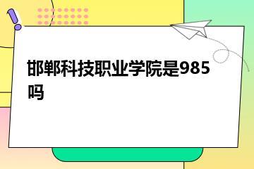 邯郸科技职业学院是985吗？