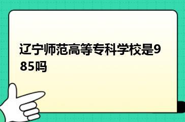 辽宁师范高等专科学校是985吗？