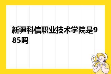 新疆科信职业技术学院是985吗？
