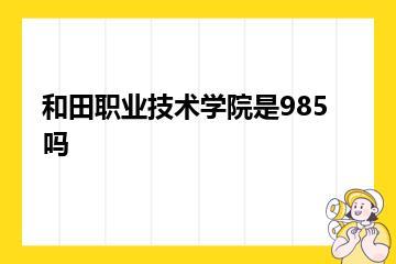 和田职业技术学院是985吗？