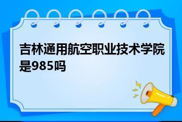 吉林通用航空职业技术学院是985吗？