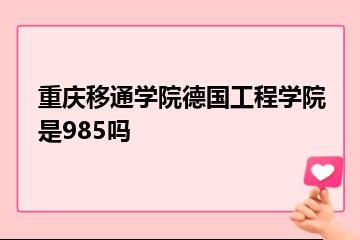 重庆移通学院德国工程学院是985吗？