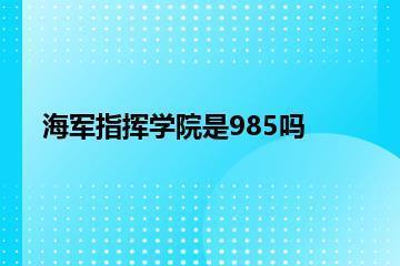 海军指挥学院是985吗？