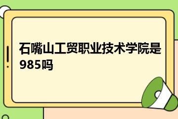 石嘴山工贸职业技术学院是985吗？