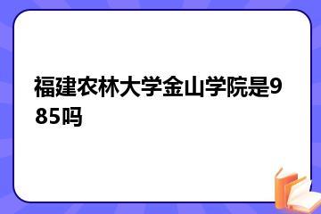福建农林大学金山学院是985吗？
