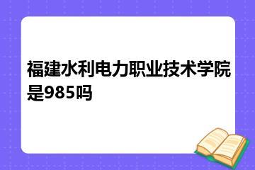 福建水利电力职业技术学院是985吗？