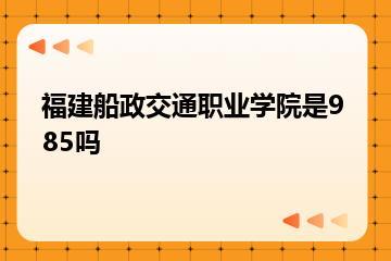 福建船政交通职业学院是985吗？
