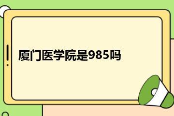 厦门医学院是985吗？