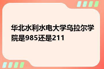 华北水利水电大学乌拉尔学院是985还是211？