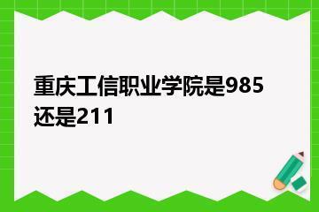 重庆工信职业学院是985还是211？