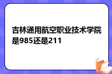 吉林通用航空职业技术学院是985还是211？