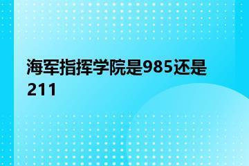 海军指挥学院是985还是211？