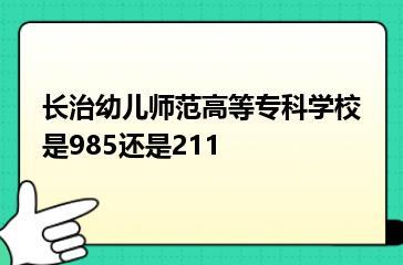 长治幼儿师范高等专科学校是985还是211？