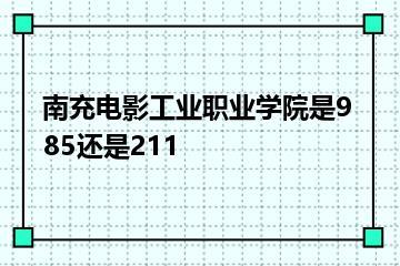 南充电影工业职业学院是985还是211？