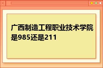 广西制造工程职业技术学院是985还是211？