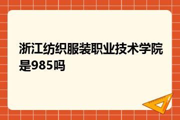 浙江纺织服装职业技术学院是985吗？