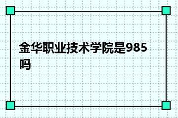金华职业技术学院是985吗？
