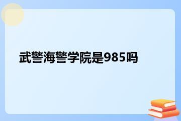 武警海警学院是985吗？