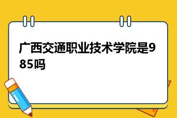 广西交通职业技术学院是985吗？