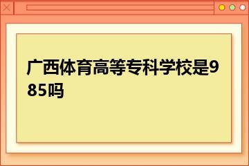 广西体育高等专科学校是985吗？