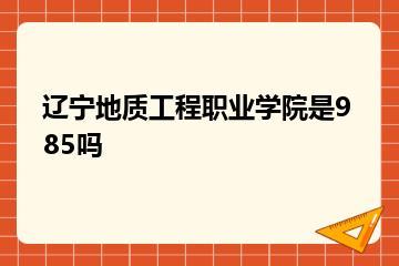 辽宁地质工程职业学院是985吗？