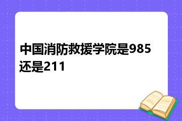 中国消防救援学院是985还是211？