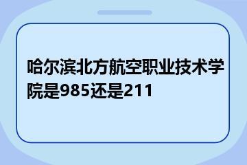 哈尔滨北方航空职业技术学院是985还是211？